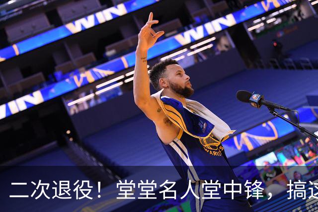 二次退役！堂堂名人堂中锋，搞这么尴尬？