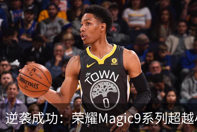 逆袭成功：荣耀Magic9系列超越小米18 Pro，成安卓旗舰激活量第一